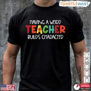 Having A Weird Teacher Builds Character T-Shirt - Quirky Teacher Gift Idea 7 Funny Teacher Shirt Weird Teacher Builds Character T Shirt 2 1.jpg