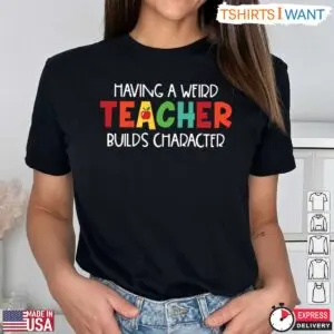 Having A Weird Teacher Builds Character T-Shirt - Quirky Teacher Gift Idea 8 Funny Teacher Shirt Weird Teacher Builds Character T Shirt 3 1.jpg