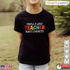 Having A Weird Teacher Builds Character T-Shirt - Quirky Teacher Gift Idea 9 Funny Teacher Shirt Weird Teacher Builds Character T Shirt 4 1.jpg