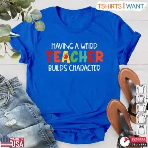 Having A Weird Teacher Builds Character T-Shirt - Quirky Teacher Gift Idea 11 Funny Teacher Shirt Weird Teacher Builds Character T Shirt 6 1.jpg