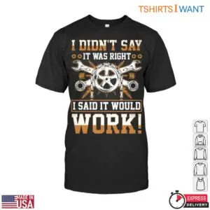 Gear and Wrench Humor T-Shirt – I Didn’t Say It Was Right, I Said It Would Work Funny Quote
