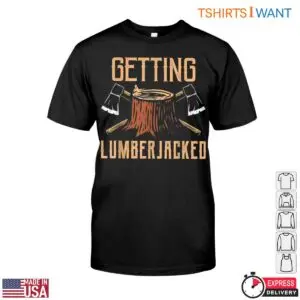 Getting Lumberjacked Funny Lumberjack T Shirt Mens Axe Wood Cutting 1 1 1.jpg