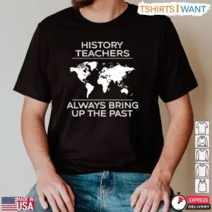 History Teachers Always Bring Up The Past T-Shirt - Funny History Teacher Gift 7 History Teacher Gift Always Bringing Up The Past T Shirt 2 1.jpg