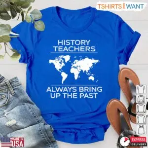 History Teachers Always Bring Up The Past T-Shirt - Funny History Teacher Gift 9 History Teacher Gift Always Bringing Up The Past T Shirt 4 1.jpg
