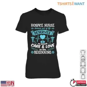 Hospice Nurse T-Shirt – End of Life Deserves as Much Care & Love as the Beginning 7 Hospice Nurse End of Life Care T Shirt Gift 2 1.jpg