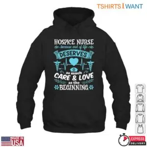 Hospice Nurse T-Shirt – End of Life Deserves as Much Care & Love as the Beginning 9 Hospice Nurse End of Life Care T Shirt Gift 4 1.jpg