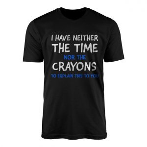I Have Neither the Time Nor the Crayons T shirt E28093 Funny Sarcastic Tee 1.jpg