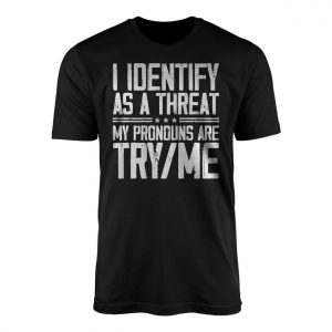 I Identify As A Threat My Pronouns Are Try Me E28093 Bold Statement Graphic T shirt 1 1.jpg