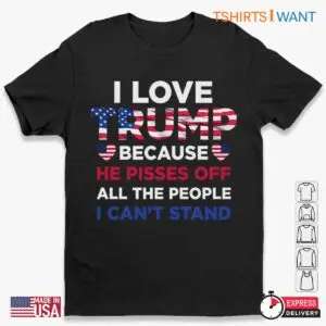 I Love Trump He Pisses Off People I Cant Stand Shirt 1 1.jpg