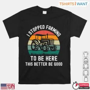 I Stopped Farming Funny Farmer T-Shirt - This Better Be Good