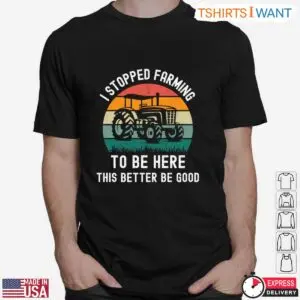 I Stopped Farming Funny Farmer T-Shirt - This Better Be Good 6 I Stopped Farming Funny Farmer T Shirt This Better Be Good 2 1.jpg