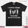 I Stopped Farming Funny Shirt - Rustic Farmer Graphic Tee 13 I Stopped Farming Funny Shirt Rustic Farmer Graphic Tee 1 1.jpg