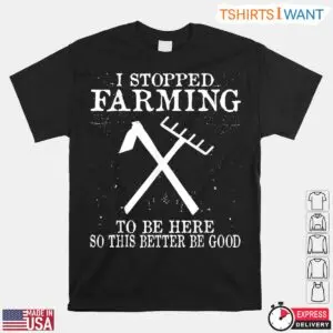 I Stopped Farming To Be Here Funny Farm T Shirt 1 1.jpg