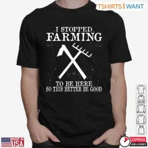 I Stopped Farming To Be Here Funny Farm T-Shirt 6 I Stopped Farming To Be Here Funny Farm T Shirt 2 1.jpg