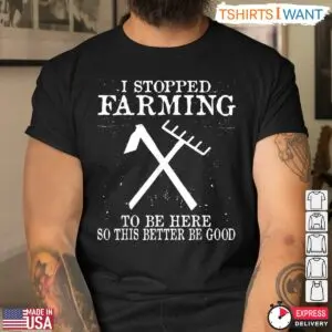 I Stopped Farming To Be Here Funny Farm T-Shirt 8 I Stopped Farming To Be Here Funny Farm T Shirt 4 1.jpg