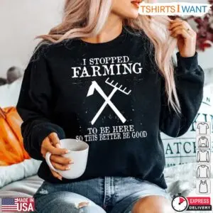I Stopped Farming To Be Here Funny Farm T-Shirt 9 I Stopped Farming To Be Here Funny Farm T Shirt 5 1.jpg