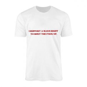 I Support A Mans Right To Shut The Fuck Up E28093 Funny Bold Statement Graphic T shirt 1.jpg