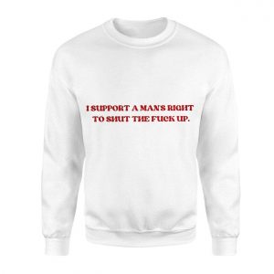 I Support A Mans Right To Shut The Fuck Up E28093 Funny Bold Statement Graphic T shirt 3.jpg