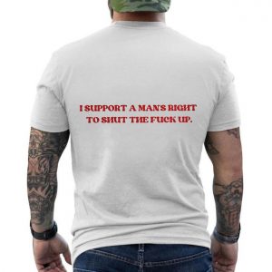 I Support A Mans Right To Shut The Fuck Up E28093 Funny Bold Statement Graphic T shirt 6.jpg