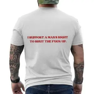 I Support A Man’s Right To Shut The Fuck Up – Funny Bold Statement Graphic T-shirt 12 I Support A Mans Right To Shut The Fuck Up E28093 Funny Bold Statement Graphic T shirt 6.jpg