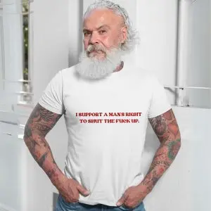 I Support A Man’s Right To Shut The Fuck Up – Funny Bold Statement Graphic T-shirt 13 I Support A Mans Right To Shut The Fuck Up E28093 Funny Bold Statement Graphic T shirt 7.jpg