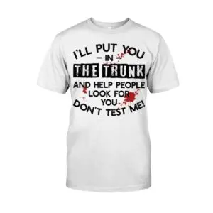 Don't Test Me, I Will Put You in the Trunk Hoodie 8 Don't Test Me, I Will Put You in the T-shirt