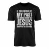 If You Bring Up My Past Jesus Dropped Charges Christian T Shirt 1 1.jpg