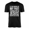 If You Bring Up My Past Jesus Dropped Charges Christian T-Shirt 15 If You Bring Up My Past Jesus Dropped Charges Christian T Shirt 1 1.jpg