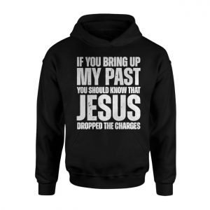 If You Bring Up My Past Jesus Dropped Charges Christian T Shirt 2 1.jpg