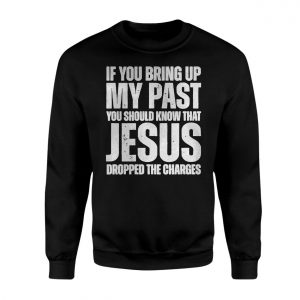 If You Bring Up My Past Jesus Dropped Charges Christian T Shirt 3 1.jpg