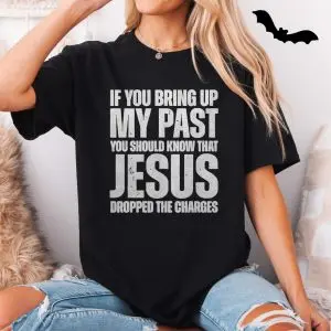 If You Bring Up My Past Jesus Dropped Charges Christian T-Shirt 11 If You Bring Up My Past Jesus Dropped Charges Christian T Shirt 5 1.jpg