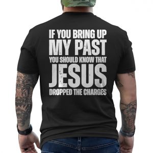 If You Bring Up My Past Jesus Dropped Charges Christian T Shirt 6 1.jpg
