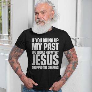 If You Bring Up My Past Jesus Dropped Charges Christian T Shirt 7 1.jpg