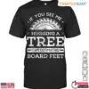 If You See Me Hugging a Tree T-Shirt - Funny Lumberjack Board Feet Design 13 If You See Me Hugging a Tree T Shirt Funny Lumberjack Board Feet Design 1 1 1.jpg