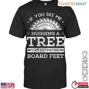 If You See Me Hugging a Tree T Shirt Funny Lumberjack Board Feet Design 1 1 1.jpg