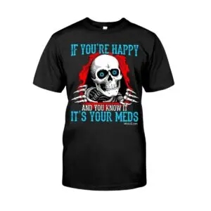 If You're Happy and You Know It It's Your Meds Hoodie 6 If You're Happy and You Know It It's Your Meds T Tshirt