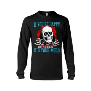 If You're Happy and You Know It It's Your Meds Hoodie 8 If You're Happy and You Know It It's Your Meds Long Sleeve Tee