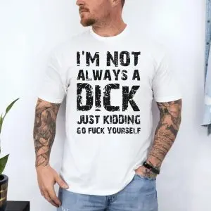 I'm Not Always A Dick Adult Humor, Funny Sarcastic T-shirt 10 Im Not Always A Dick Adult Humor Funny Sarcastic T shirt 4 1.jpg