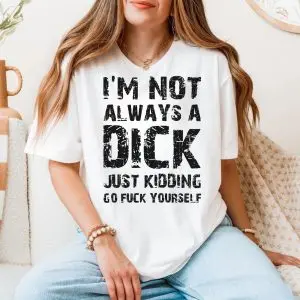 I'm Not Always A Dick Adult Humor, Funny Sarcastic T-shirt 11 Im Not Always A Dick Adult Humor Funny Sarcastic T shirt 5 1.jpg
