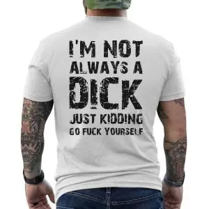 I'm Not Always A Dick Adult Humor, Funny Sarcastic T-shirt 12 Im Not Always A Dick Adult Humor Funny Sarcastic T shirt 6 1.jpg