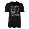 I'm Not Always A Dick Funny Sarcastic Novelty T-Shirt 14 Im Not Always A Dick Funny Sarcastic Novelty T Shirt 1 1.jpg