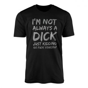 Im Not Always A Dick Funny Sarcastic Novelty T Shirt 1 1.jpg