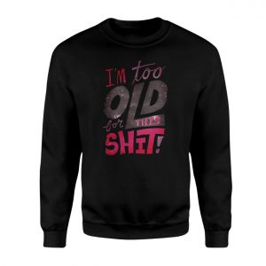 Im Too Old For This Shit Funny Sarcastic T Shirt 3 1.jpg