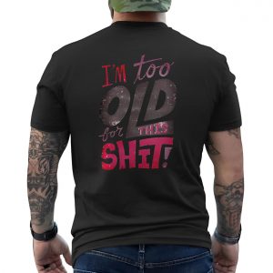 Im Too Old For This Shit Funny Sarcastic T Shirt 6 1.jpg
