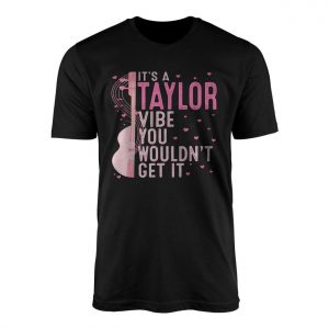 Its A Taylor Vibe You Wouldnt Get It T Shirt 1 1.jpg