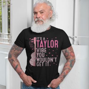 Its A Taylor Vibe You Wouldnt Get It T Shirt 7 1.jpg