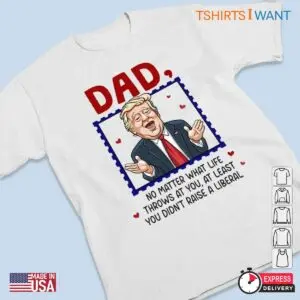 Just A Proud Dad That Didn't Raise Liberals: Funny Trump Meme Shirt 8 Just A Proud Dad That Didnt Raise Liberals Funny Trump Shirt 3 1.jpg