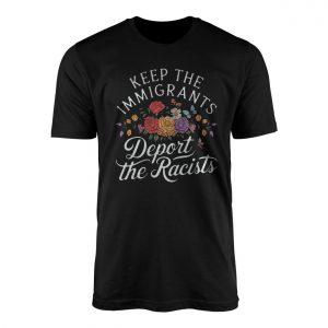 Keep Immigrants Deport Racists Tee E28093 Floral Anti Racism Graphic Shirt 1.jpg