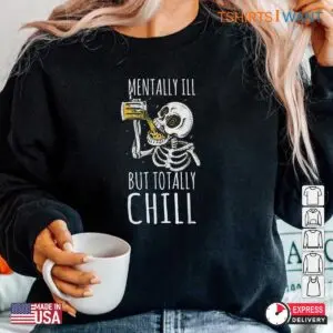 Mentally Ill But Totally Chill: Skeleton Beer Quote Halloween Shirt 11 Mentally Ill But Totally Chill Cool Skeleton Quote Tee 6 1.jpg