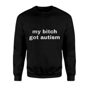 My Bitch Got Autism Funny T Shirt 3 1.jpg